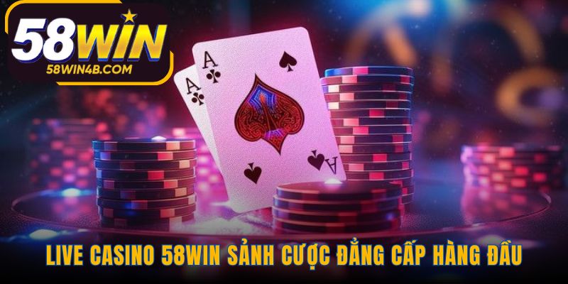 Casino 58WIN có công nghệ livestream và dealer chuyên nghiệp