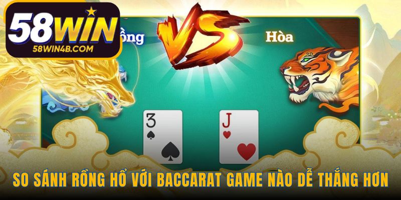 Rồng Hổ đơn giản hơn nhưng Baccarat có lợi thế nhà cái thấp hơn